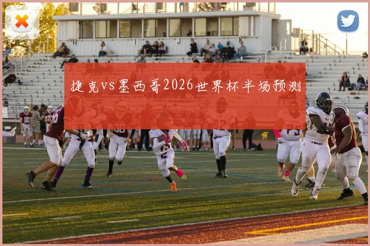 捷克vs墨西哥2026世界杯半场预测