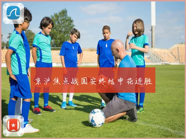 京沪焦点战国安终结申花连胜
