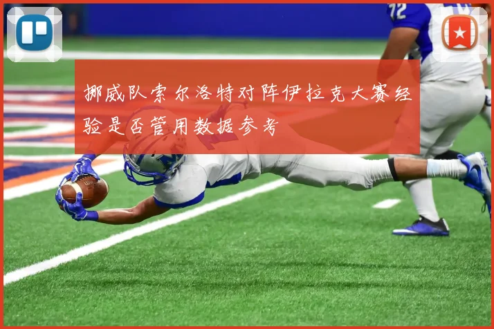 挪威队索尔洛特对阵伊拉克大赛经验是否管用数据参考
