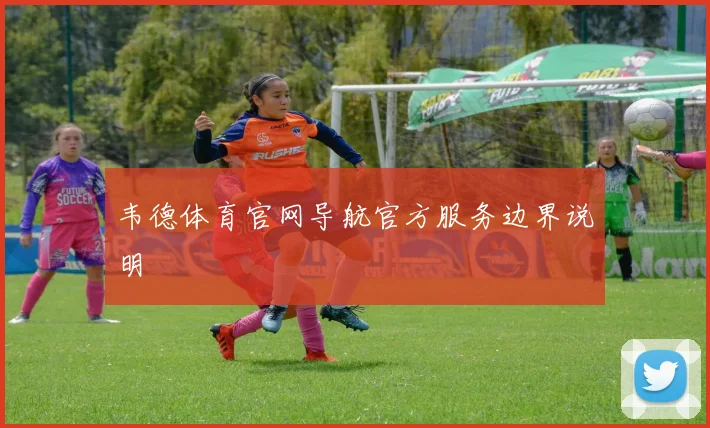 韦德体育官网导航官方服务边界说明