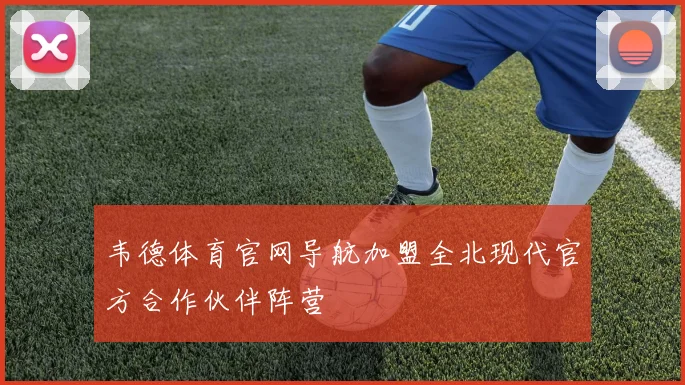韦德体育官网导航加盟全北现代官方合作伙伴阵营