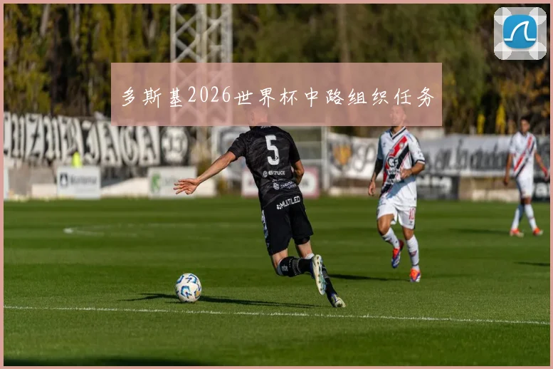多斯基2026世界杯中路组织任务