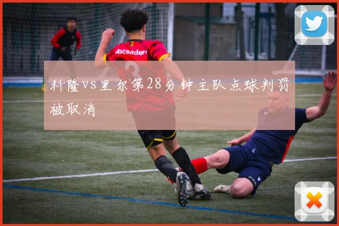 科隆vs里尔第28分钟主队点球判罚被取消
