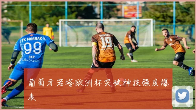 葡萄牙若塔欧洲杯突破神技强度爆表