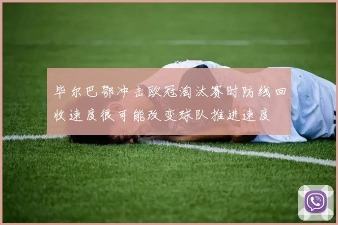 毕尔巴鄂冲击欧冠淘汰赛时防线回收速度很可能改变球队推进速度