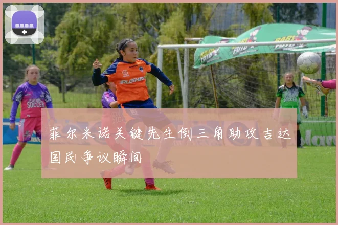 菲尔米诺关键先生倒三角助攻吉达国民争议瞬间