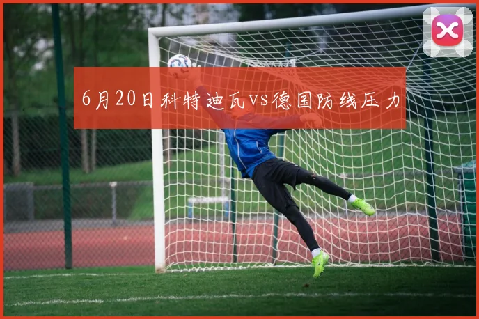 6月20日科特迪瓦vs德国防线压力