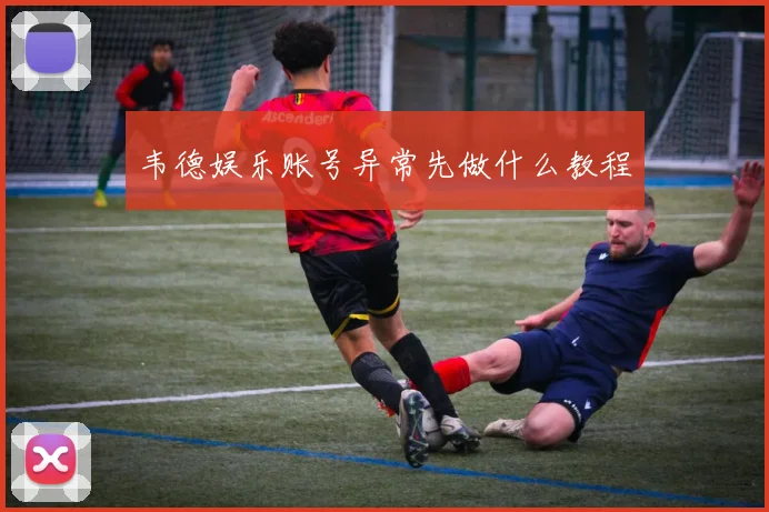 韦德娱乐账号异常先做什么教程