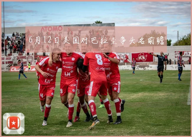 6月12日美国对巴拉圭争头名前瞻