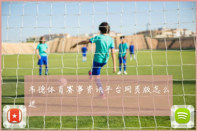 韦德体育赛事资讯平台网页版怎么进
