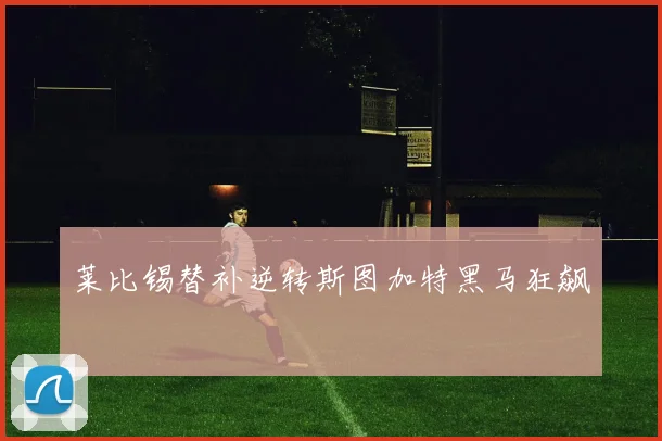 莱比锡替补逆转斯图加特黑马狂飙