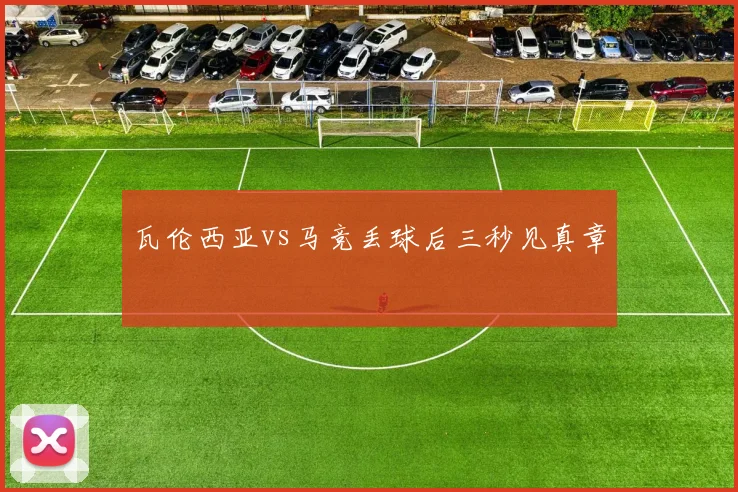 瓦伦西亚vs马竞丢球后三秒见真章