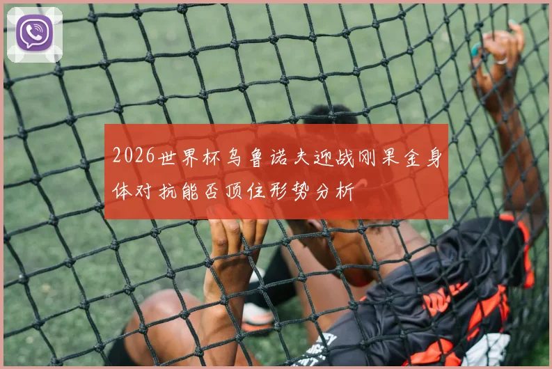 2026世界杯乌鲁诺夫迎战刚果金身体对抗能否顶住形势分析