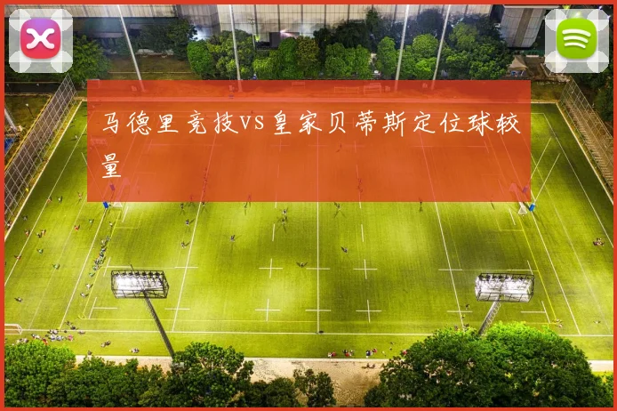 马德里竞技vs皇家贝蒂斯定位球较量
