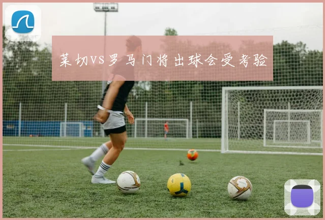 莱切vs罗马门将出球会受考验