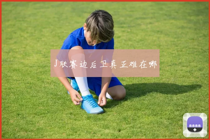 J联赛边后卫真正难在哪