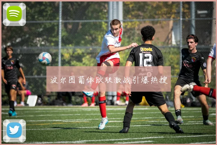 波尔图葡体欧联激战引爆热搜