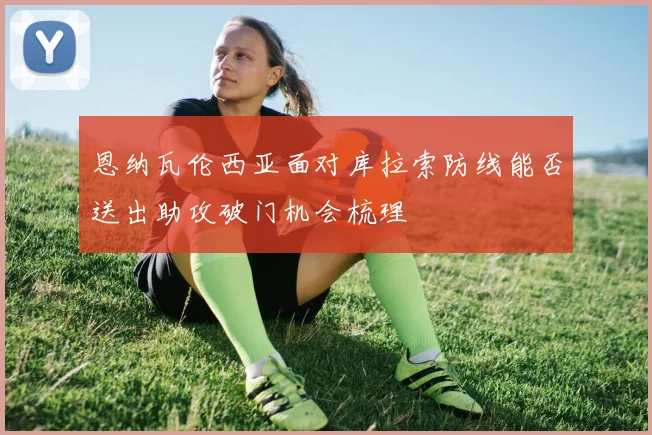 恩纳瓦伦西亚面对库拉索防线能否送出助攻破门机会梳理